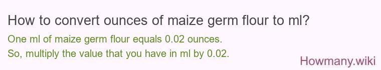 How to convert ounces of maize germ flour to ml? How to convert ounces of maize germ flour to ml?