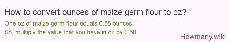 How to convert ounces of maize germ flour to oz? How to convert ounces of maize germ flour to oz?
