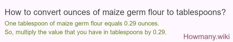 How to convert ounces of maize germ flour to tablespoons? How to convert ounces of maize germ flour to tablespoons?