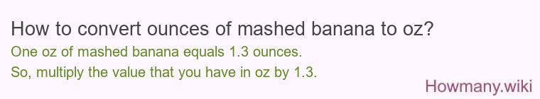 How to convert ounces of mashed banana to oz? How to convert ounces of mashed banana to oz?