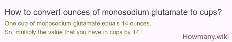 How to convert ounces of monosodium glutamate to cups? How to convert ounces of monosodium glutamate to cups?