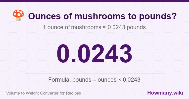 How to convert ounces of mushrooms to pounds? How to convert ounces of mushrooms to pounds? 1 ounce of mushrooms โ 0.0243 pounds.