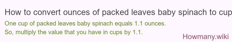 How to convert ounces of packed leaves baby spinach to cups? How to convert ounces of packed leaves baby spinach to cups?