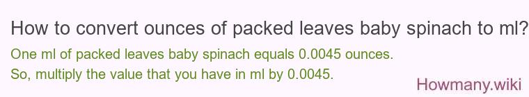 How to convert ounces of packed leaves baby spinach to ml? How to convert ounces of packed leaves baby spinach to ml?