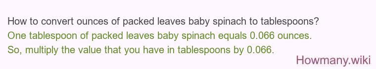 How to convert ounces of packed leaves baby spinach to tablespoons? How to convert ounces of packed leaves baby spinach to tablespoons?