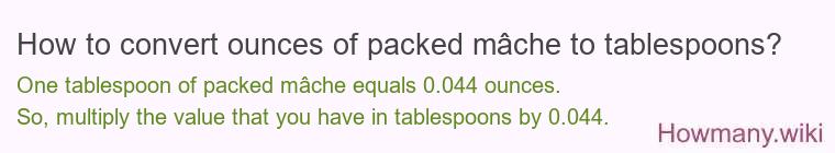 How to convert ounces of packed mâche to tablespoons? How to convert ounces of packed mâche to tablespoons?
