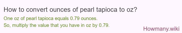 How to convert ounces of pearl tapioca to oz? How to convert ounces of pearl tapioca to oz?