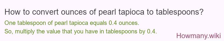 How to convert ounces of pearl tapioca to tablespoons? How to convert ounces of pearl tapioca to tablespoons?