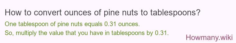 How to convert ounces of pine nuts to tablespoons? How to convert ounces of pine nuts to tablespoons?