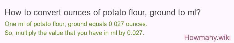How to convert ounces of potato flour, ground to ml? How to convert ounces of potato flour, ground to ml?