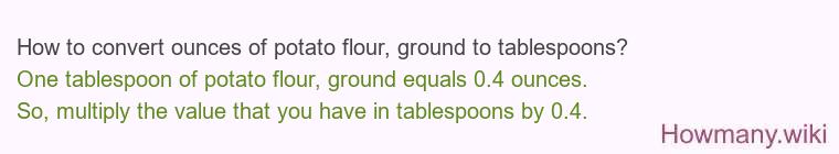 How to convert ounces of potato flour, ground to tablespoons? How to convert ounces of potato flour, ground to tablespoons?