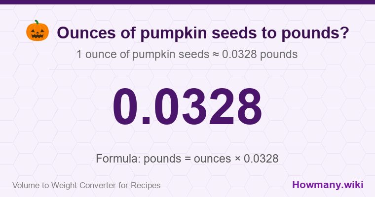 How to convert ounces of pumpkin seeds to pounds? 1 ounce of pumpkin seeds ≈ 0.0328 pounds.