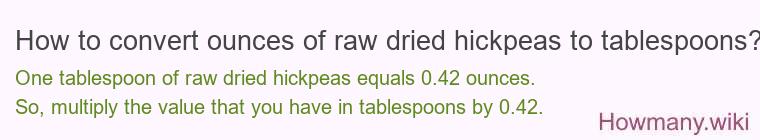 How to convert ounces of raw dried hickpeas to tablespoons? How to convert ounces of raw dried hickpeas to tablespoons?