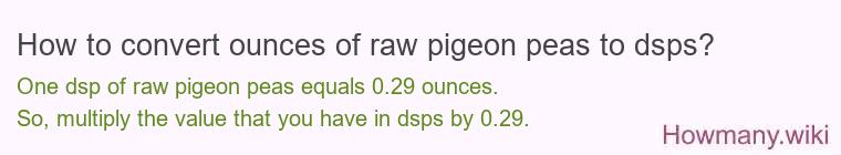 How to convert ounces of raw pigeon peas to dsps? How to convert ounces of raw pigeon peas to dsps?