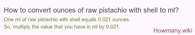How to convert ounces of raw pistachio with shell to ml? How to convert ounces of raw pistachio with shell to ml?