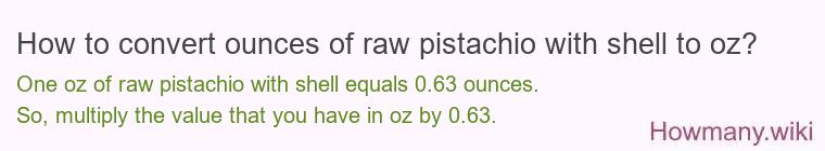How to convert ounces of raw pistachio with shell to oz? How to convert ounces of raw pistachio with shell to oz?
