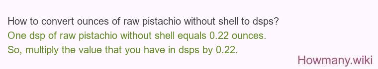 How to convert ounces of raw pistachio without shell to dsps? How to convert ounces of raw pistachio without shell to dsps?