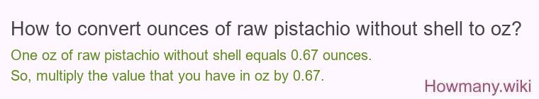 How to convert ounces of raw pistachio without shell to oz? How to convert ounces of raw pistachio without shell to oz?