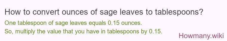 How to convert ounces of sage leaves to tablespoons? How to convert ounces of sage leaves to tablespoons?