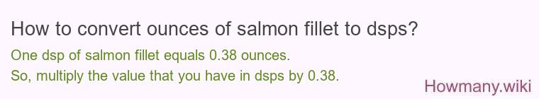How to convert ounces of salmon fillet to dsps? How to convert ounces of salmon fillet to dsps?