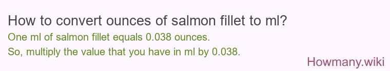 How to convert ounces of salmon fillet to ml? How to convert ounces of salmon fillet to ml?