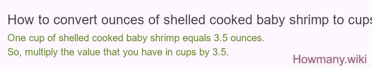 How to convert ounces of shelled cooked baby shrimp to cups? How to convert ounces of shelled cooked baby shrimp to cups?