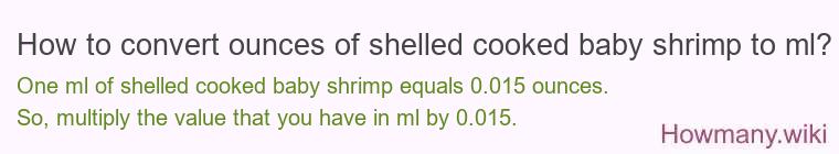 How to convert ounces of shelled cooked baby shrimp to ml? How to convert ounces of shelled cooked baby shrimp to ml?