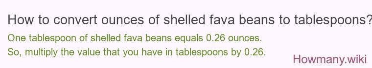 How to convert ounces of shelled fava beans to tablespoons? How to convert ounces of shelled fava beans to tablespoons?