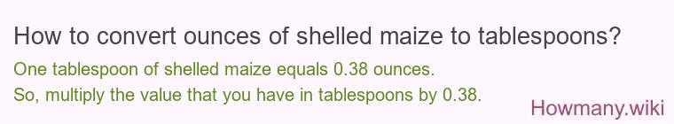 How to convert ounces of shelled maize to tablespoons? How to convert ounces of shelled maize to tablespoons?