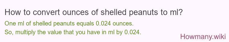 How to convert ounces of shelled peanuts to ml? How to convert ounces of shelled peanuts to ml?