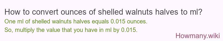 How to convert ounces of shelled walnuts halves to ml? How to convert ounces of shelled walnuts halves to ml?
