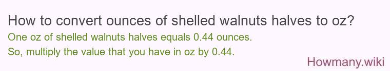 How to convert ounces of shelled walnuts halves to oz? How to convert ounces of shelled walnuts halves to oz?