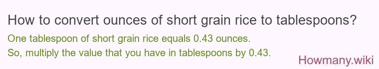 How to convert ounces of short grain rice to tablespoons? How to convert ounces of short grain rice to tablespoons?