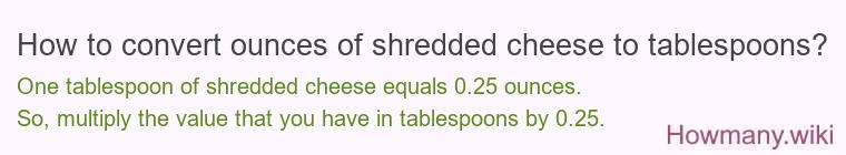 How to convert ounces of shredded cheese to tablespoons? How to convert ounces of shredded cheese to tablespoons?