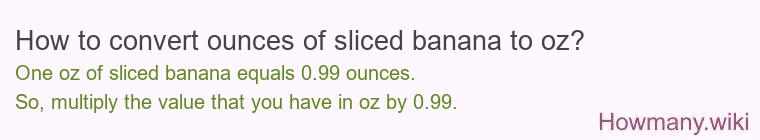 How to convert ounces of sliced banana to oz? How to convert ounces of sliced banana to oz?