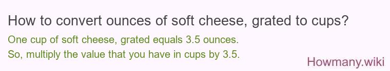 How to convert ounces of soft cheese, grated to cups? How to convert ounces of soft cheese, grated to cups?