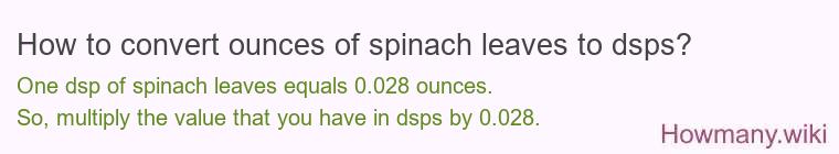 How to convert ounces of spinach leaves to dsps? How to convert ounces of spinach leaves to dsps?