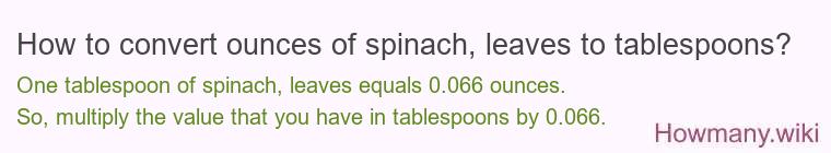 How to convert ounces of spinach leaves to tablespoons? How to convert ounces of spinach leaves to tablespoons?