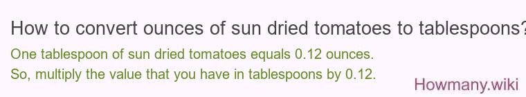 How to convert ounces of sun dried tomatoes to tablespoons? How to convert ounces of sun dried tomatoes to tablespoons?