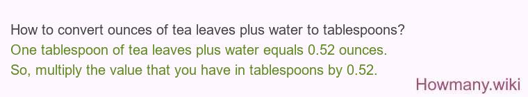 How to convert ounces of tea leaves plus water to tablespoons? How to convert ounces of tea leaves plus water to tablespoons?