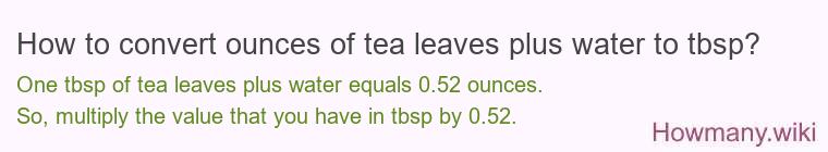 How to convert ounces of tea leaves plus water to tbsp? How to convert ounces of tea leaves plus water to tbsp?