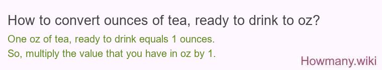 How to convert ounces of tea, ready to drink to oz?
