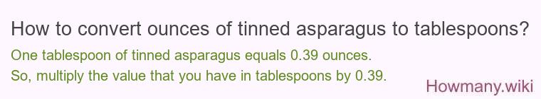 How to convert ounces of tinned asparagus to tablespoons? How to convert ounces of tinned asparagus to tablespoons?
