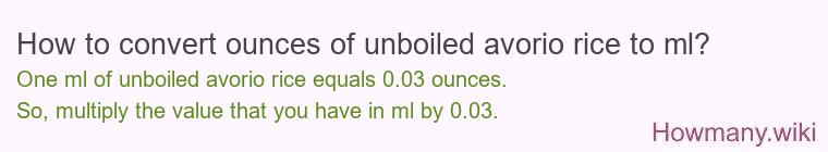 How to convert ounces of unboiled avorio rice to ml? How to convert ounces of unboiled avorio rice to ml?