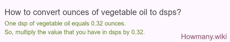 How to convert ounces of vegetable oil to dsps? How to convert ounces of vegetable oil to dsps?