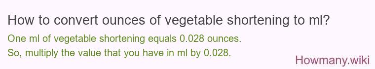 How to convert ounces of vegetable shortening to ml? How to convert ounces of vegetable shortening to ml?