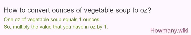 How to convert ounces of vegetable soup to oz? How to convert ounces of vegetable soup to oz?