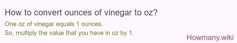 How to convert ounces of vinegar to oz? How to convert ounces of vinegar to oz?