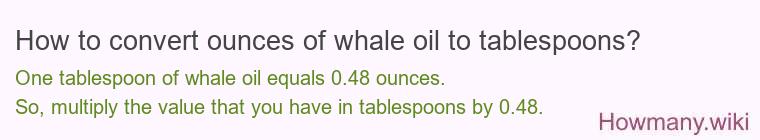 How to convert ounces of whale oil to tablespoons? How to convert ounces of whale oil to tablespoons?