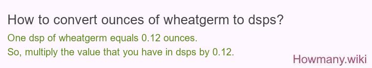 How to convert ounces of wheatgerm to dsps? How to convert ounces of wheatgerm to dsps?